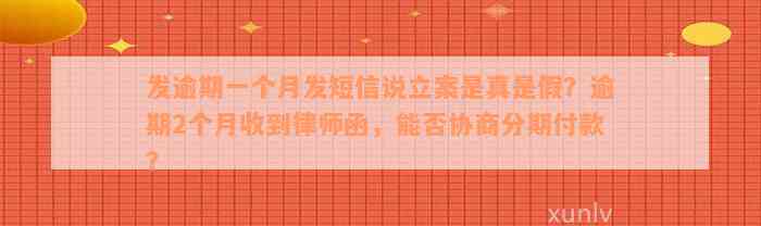 发逾期一个月发短信说立案是真是假？逾期2个月收到律师函，能否协商分期付款？