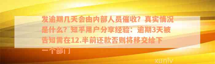 发逾期几天会由内部人员催收？真实情况是什么？知乎用户分享经验：逾期3天被告知需在12.半前还款否则将移交给下一个部门