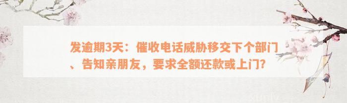 发逾期3天：催收电话威胁移交下个部门、告知亲朋友，要求全额还款或上门？