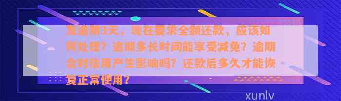 发逾期3天，现在要求全额还款，应该如何处理？逾期多长时间能享受减免？逾期会对信用产生影响吗？还款后多久才能恢复正常使用？