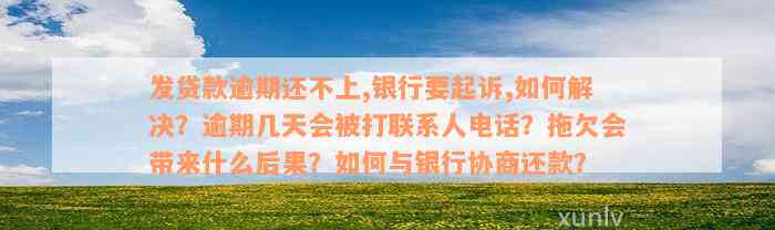 发贷款逾期还不上,银行要起诉,如何解决？逾期几天会被打联系人电话？拖欠会带来什么后果？如何与银行协商还款？