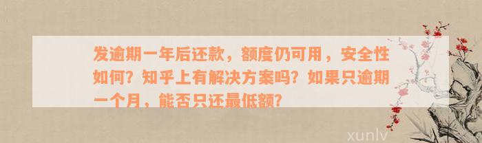 发逾期一年后还款，额度仍可用，安全性如何？知乎上有解决方案吗？如果只逾期一个月，能否只还最低额？