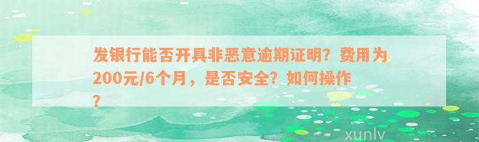 发银行能否开具非恶意逾期证明？费用为200元/6个月，是否安全？如何操作？