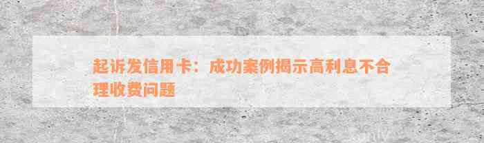 起诉发信用卡：成功案例揭示高利息不合理收费问题