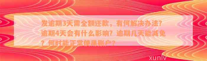 发逾期3天需全额还款，有何解决办法？逾期4天会有什么影响？逾期几天能减免？何时能正常使用账户？