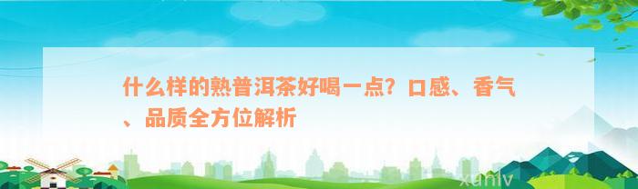 什么样的熟普洱茶好喝一点？口感、香气、品质全方位解析