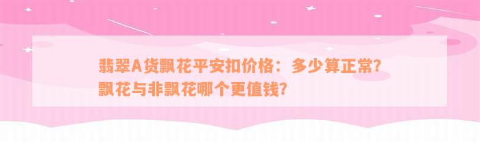 翡翠A货飘花平安扣价格：多少算正常？飘花与非飘花哪个更值钱？