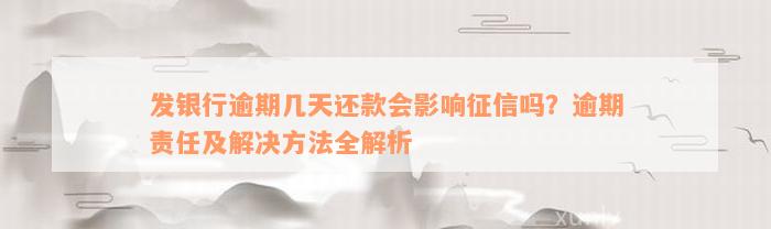 发银行逾期几天还款会影响征信吗？逾期责任及解决方法全解析