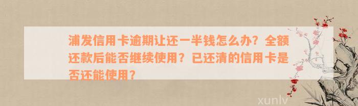 浦发信用卡逾期让还一半钱怎么办？全额还款后能否继续使用？已还清的信用卡是否还能使用？