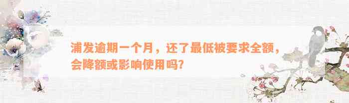 浦发逾期一个月，还了最低被要求全额，会降额或影响使用吗？