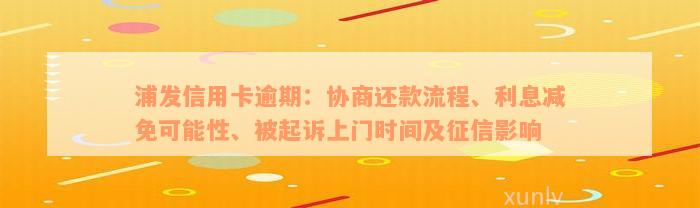 浦发信用卡逾期：协商还款流程、利息减免可能性、被起诉上门时间及征信影响