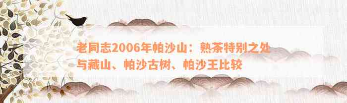 老同志2006年帕沙山：熟茶特别之处与藏山、帕沙古树、帕沙王比较