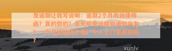 发逾期让我写说明：逾期2个月收到律师函？真的假的？五天后电话威胁通知亲友？一个月后短信立案？个人上门是真的吗？