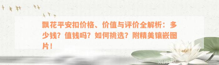 飘花平安扣价格、价值与评价全解析：多少钱？值钱吗？如何挑选？附精美镶嵌图片！