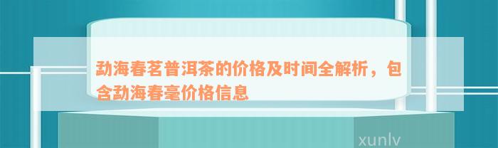 勐海春茗普洱茶的价格及时间全解析，包含勐海春毫价格信息