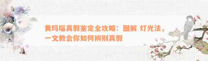 黄玛瑙真假鉴定全攻略：图解 灯光法，一文教会你如何辨别真假