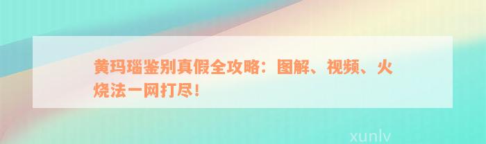 黄玛瑙鉴别真假全攻略：图解、视频、火烧法一网打尽！