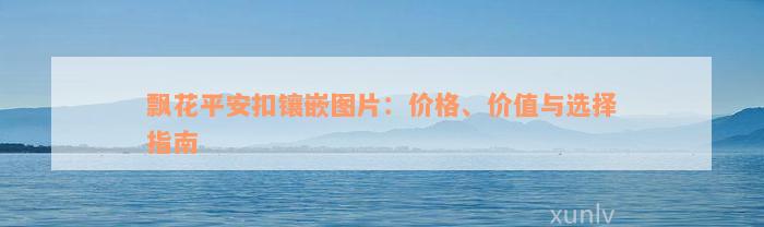 飘花平安扣镶嵌图片：价格、价值与选择指南