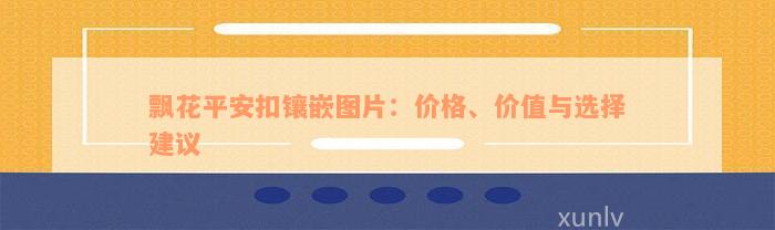 飘花平安扣镶嵌图片：价格、价值与选择建议