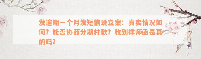 发逾期一个月发短信说立案：真实情况如何？能否协商分期付款？收到律师函是真的吗？