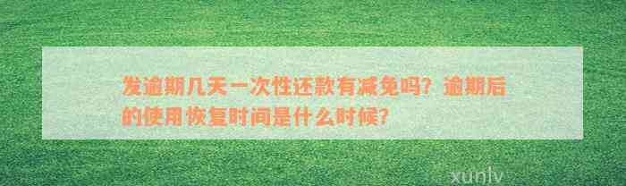 发逾期几天一次性还款有减免吗？逾期后的使用恢复时间是什么时候？