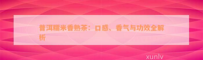 普洱糯米香熟茶：口感、香气与功效全解析