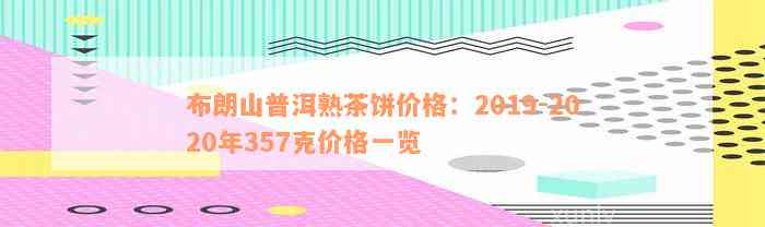 布朗山普洱熟茶饼价格：2019-2020年357克价格一览