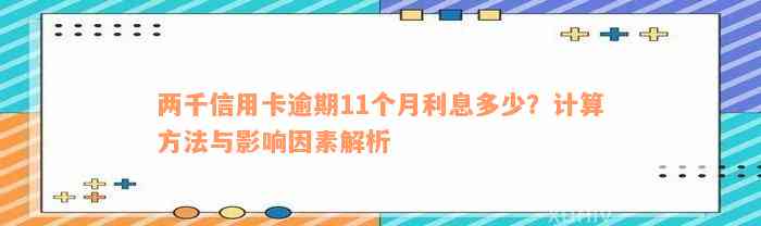 两千信用卡逾期11个月利息多少？计算方法与影响因素解析