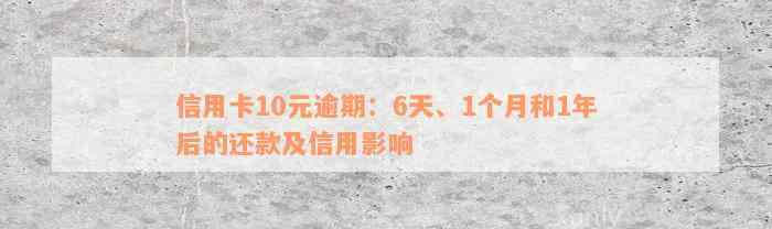 信用卡10元逾期：6天、1个月和1年后的还款及信用影响