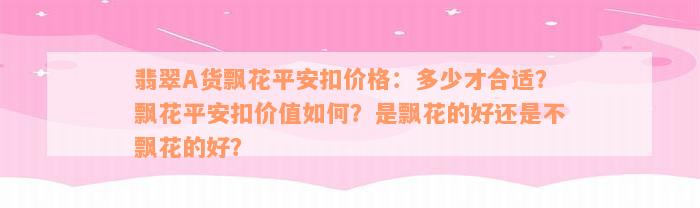 翡翠A货飘花平安扣价格：多少才合适？飘花平安扣价值如何？是飘花的好还是不飘花的好？