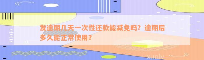 发逾期几天一次性还款能减免吗？逾期后多久能正常使用？