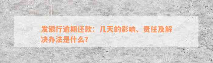 发银行逾期还款：几天的影响、责任及解决办法是什么？