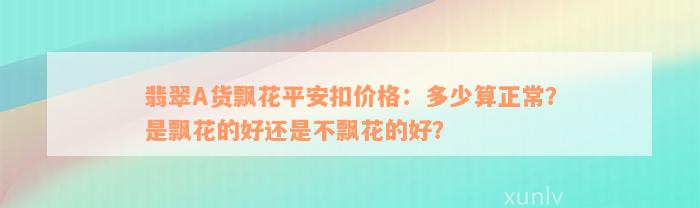 翡翠A货飘花平安扣价格：多少算正常？是飘花的好还是不飘花的好？