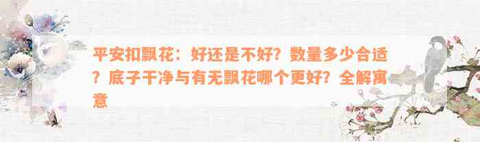 平安扣飘花：好还是不好？数量多少合适？底子干净与有无飘花哪个更好？全解寓意