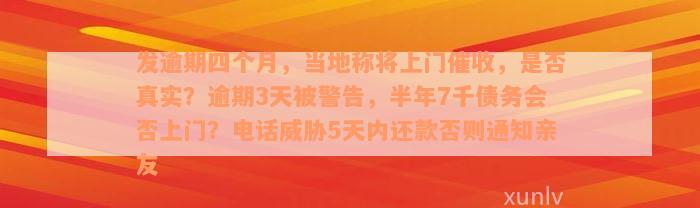 发逾期四个月，当地称将上门催收，是否真实？逾期3天被警告，半年7千债务会否上门？电话威胁5天内还款否则通知亲友