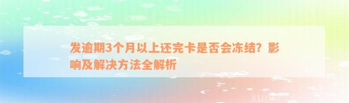 发逾期3个月以上还完卡是否会冻结？影响及解决方法全解析