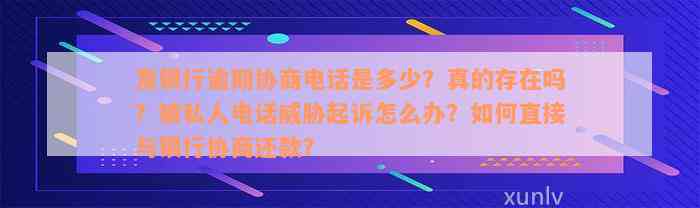 发银行逾期协商电话是多少？真的存在吗？被私人电话威胁起诉怎么办？如何直接与银行协商还款？