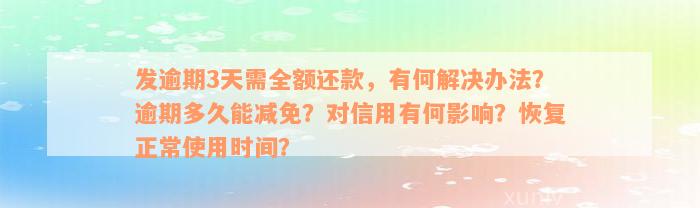 发逾期3天需全额还款，有何解决办法？逾期多久能减免？对信用有何影响？恢复正常使用时间？