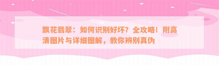 飘花翡翠：如何识别好坏？全攻略！附高清图片与详细图解，教你辨别真伪