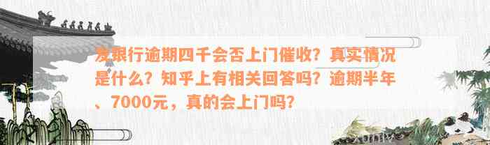 发银行逾期四千会否上门催收？真实情况是什么？知乎上有相关回答吗？逾期半年、7000元，真的会上门吗？