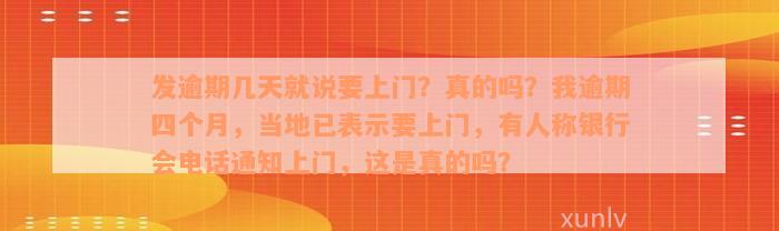 发逾期几天就说要上门？真的吗？我逾期四个月，当地已表示要上门，有人称银行会电话通知上门，这是真的吗？