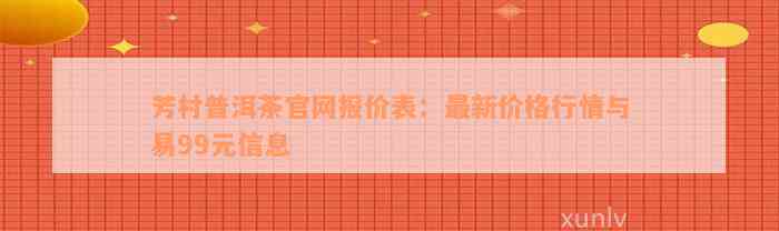 芳村普洱茶官网报价表：最新价格行情与易99元信息