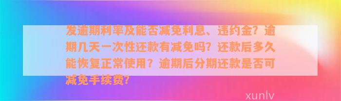 发逾期利率及能否减免利息、违约金？逾期几天一次性还款有减免吗？还款后多久能恢复正常使用？逾期后分期还款是否可减免手续费？