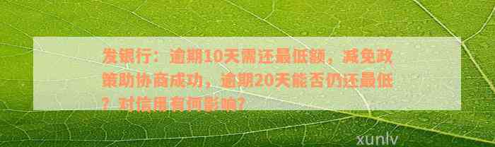 发银行：逾期10天需还最低额，减免政策助协商成功，逾期20天能否仍还最低？对信用有何影响？