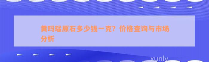 黄玛瑙原石多少钱一克？价格查询与市场分析