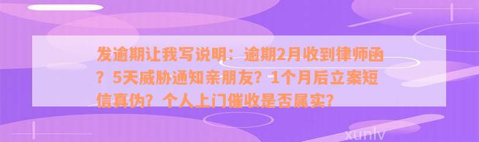 发逾期让我写说明：逾期2月收到律师函？5天威胁通知亲朋友？1个月后立案短信真伪？个人上门催收是否属实？