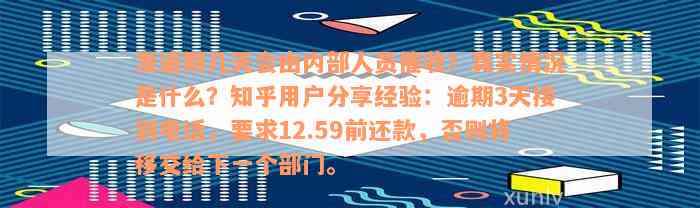 发逾期几天会由内部人员催收？真实情况是什么？知乎用户分享经验：逾期3天接到电话，要求12.59前还款，否则将移交给下一个部门。