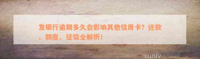 发银行逾期多久会影响其他信用卡？还款、额度、征信全解析！