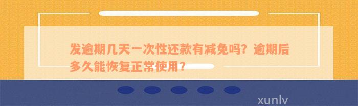 发逾期几天一次性还款有减免吗？逾期后多久能恢复正常使用？