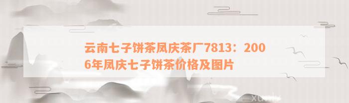 云南七子饼茶凤庆茶厂7813：2006年凤庆七子饼茶价格及图片